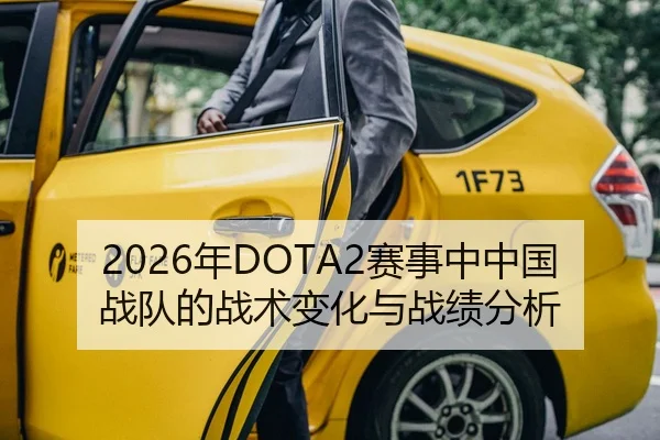 2026年DOTA2赛事中中国战队的战术变化与战绩分析