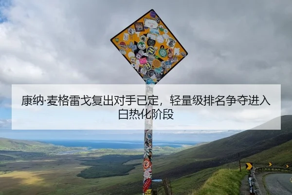康纳·麦格雷戈复出对手已定，轻量级排名争夺进入白热化阶段
